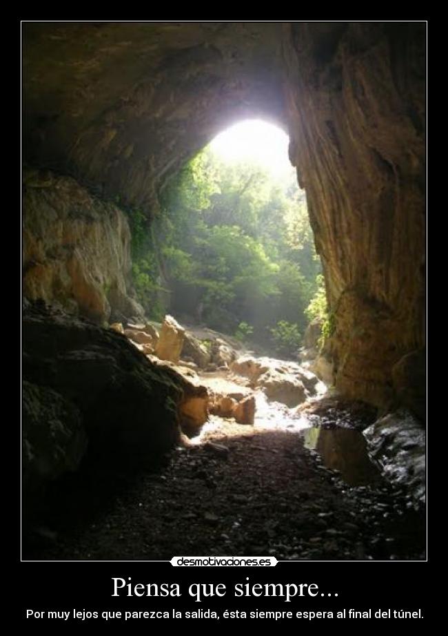 Piensa que siempre... - Por muy lejos que parezca la salida, ésta siempre espera al final del túnel.