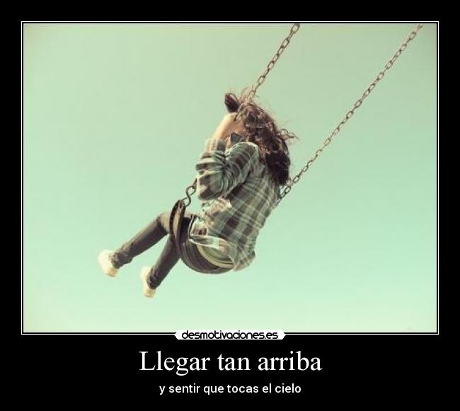 Llegar tan arriba - y sentir que tocas el cielo