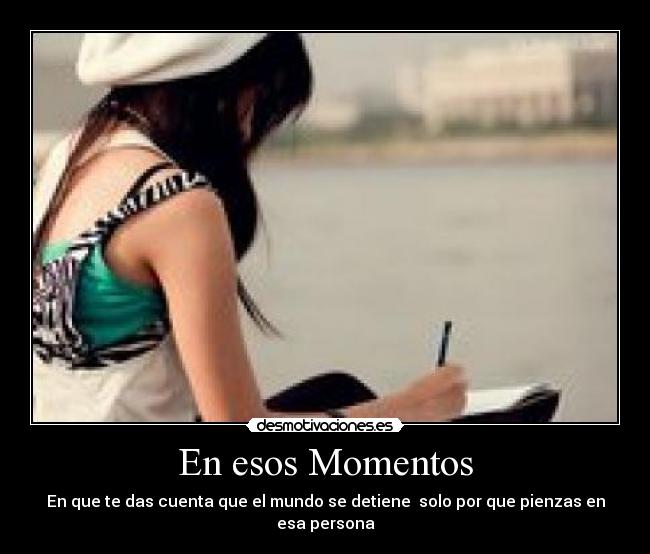 En esos Momentos - En que te das cuenta que el mundo se detiene  solo por que pienzas en esa persona