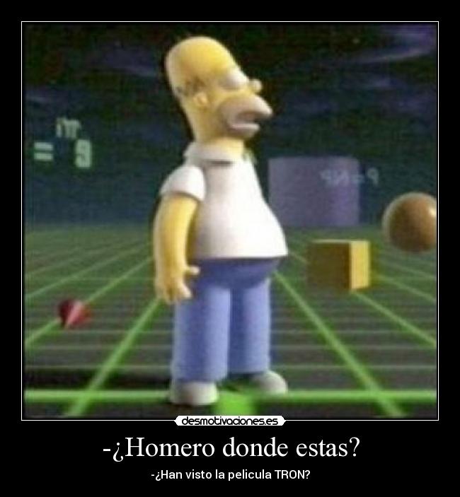 -¿Homero donde estas? - -¿Han visto la pelicula TRON?