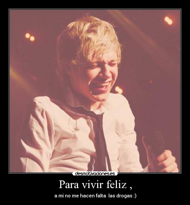 Para vivir feliz , - a mi no me hacen falta las drogas :)