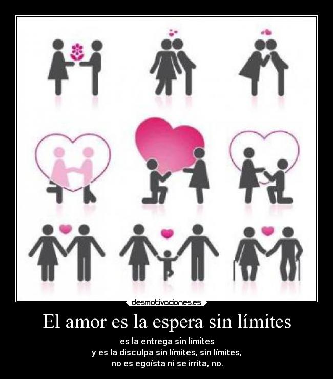 El amor es la espera sin límites - es la entrega sin límites
y es la disculpa sin límites, sin límites,
no es egoísta ni se irrita, no.