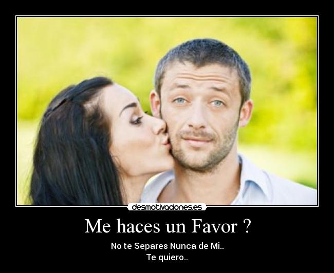 Me haces un Favor ? - No te Separes Nunca de Mi..
Te quiero..