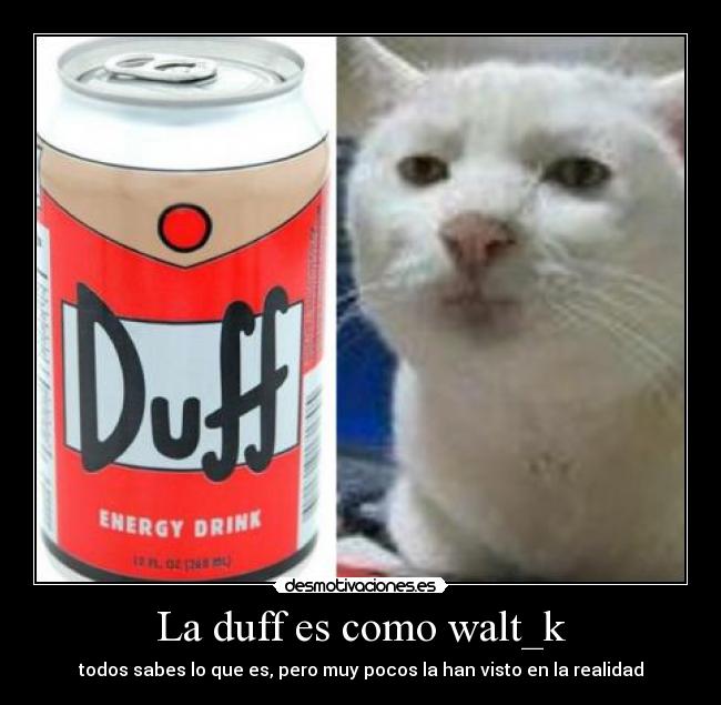 La duff es como walt_k - 