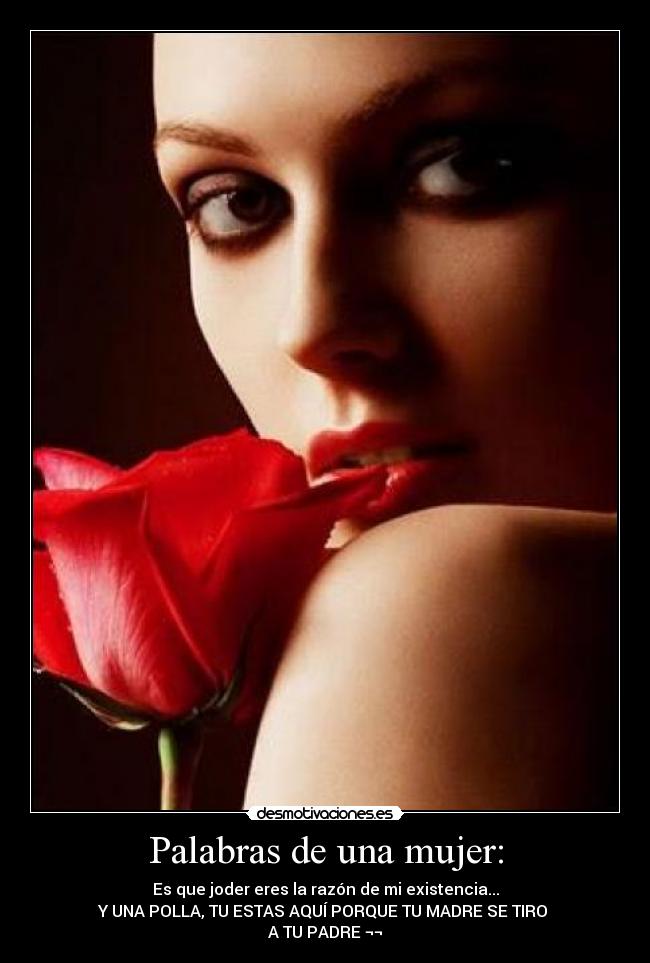 Palabras de una mujer: - Es que joder eres la razón de mi existencia...
Y UNA POLLA, TU ESTAS AQUÍ PORQUE TU MADRE SE TIRO
A TU PADRE ¬¬