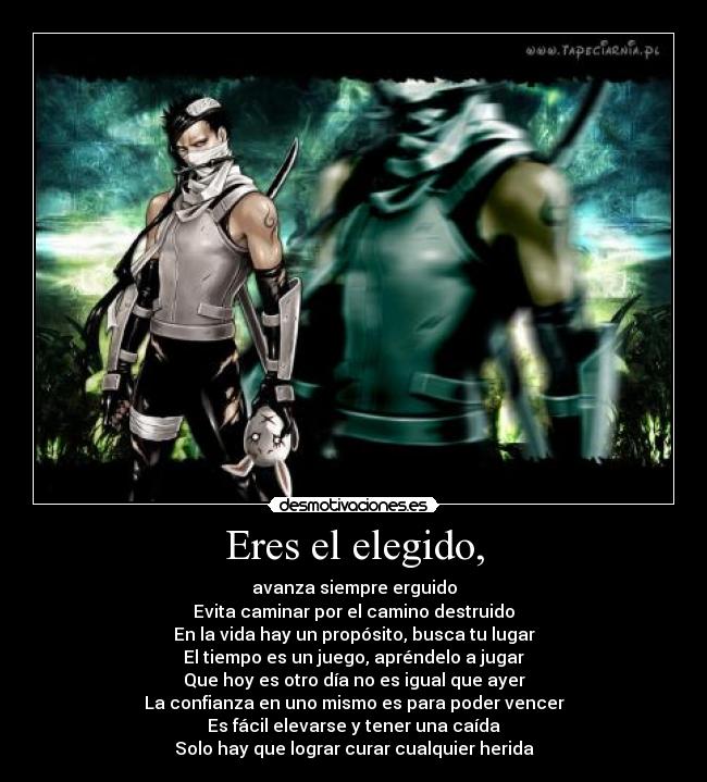Eres el elegido, - avanza siempre erguido
Evita caminar por el camino destruido
En la vida hay un propósito, busca tu lugar
El tiempo es un juego, apréndelo a jugar
Que hoy es otro día no es igual que ayer
La confianza en uno mismo es para poder vencer
Es fácil elevarse y tener una caída
Solo hay que lograr curar cualquier herida