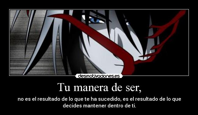 Tu manera de ser, - no es el resultado de lo que te ha sucedido, es el resultado de lo que
decides mantener dentro de ti.