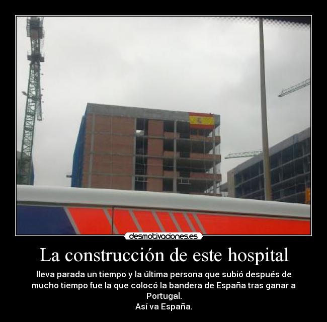 La construcción de este hospital - lleva parada un tiempo y la última persona que subió después de
mucho tiempo fue la que colocó la bandera de España tras ganar a
Portugal.
Así va España.