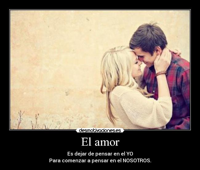 El amor - Es dejar de pensar en el YO
Para comenzar a pensar en el NOSOTROS.