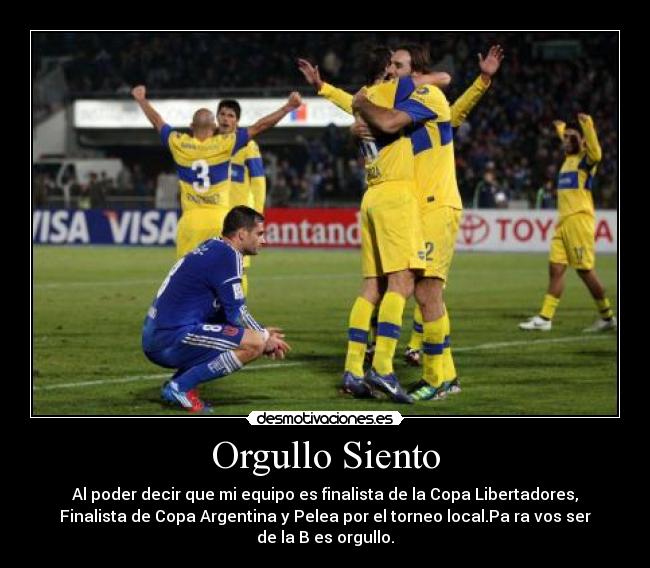 Orgullo Siento - Al poder decir que mi equipo es finalista de la Copa Libertadores,
Finalista de Copa Argentina y Pelea por el torneo local.Pa ra vos ser
de la B es orgullo.
