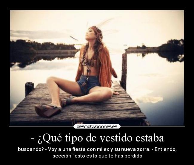 - ¿Qué tipo de vestido estaba - buscando? - Voy a una fiesta con mi ex y su nueva zorra. - Entiendo,
sección esto es lo que te has perdido