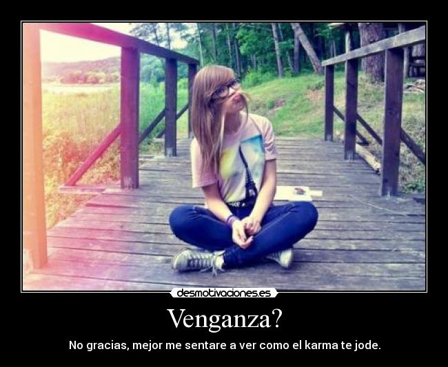 Venganza? - No gracias, mejor me sentare a ver como el karma te jode.