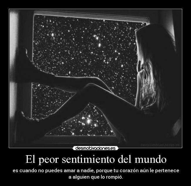 El peor sentimiento del mundo - es cuando no puedes amar a nadie, porque tu corazón aún le pertenece
a alguien que lo rompió.