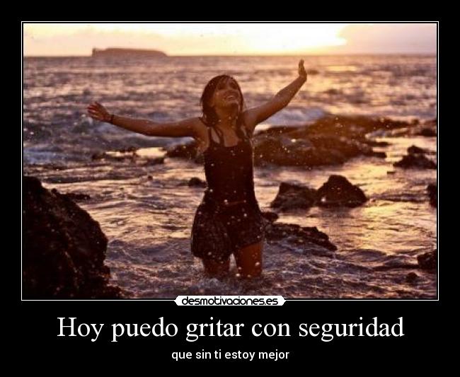 Hoy puedo gritar con seguridad - que sin ti estoy mejor