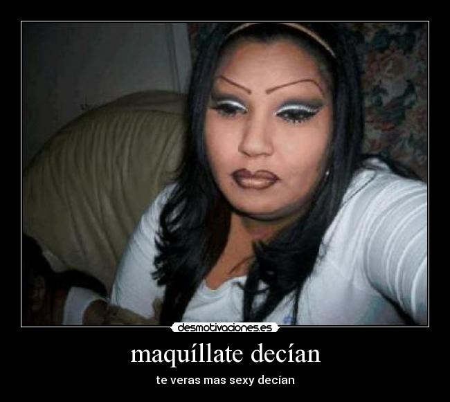 maquíllate decían - te veras mas sexy decían