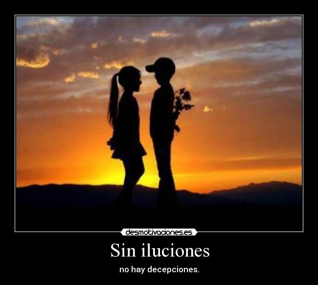 Sin iluciones - no hay decepciones.