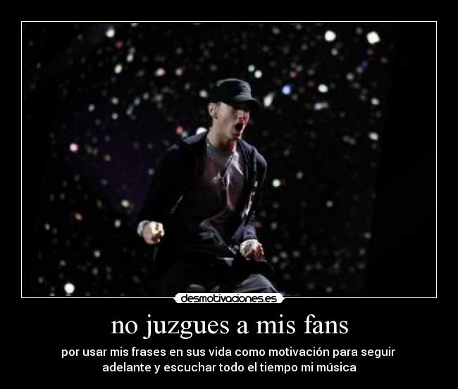no juzgues a mis fans - por usar mis frases en sus vida como motivación para seguir
adelante y escuchar todo el tiempo mi música