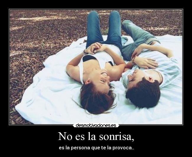 No es la sonrisa, - es la persona que te la provoca..