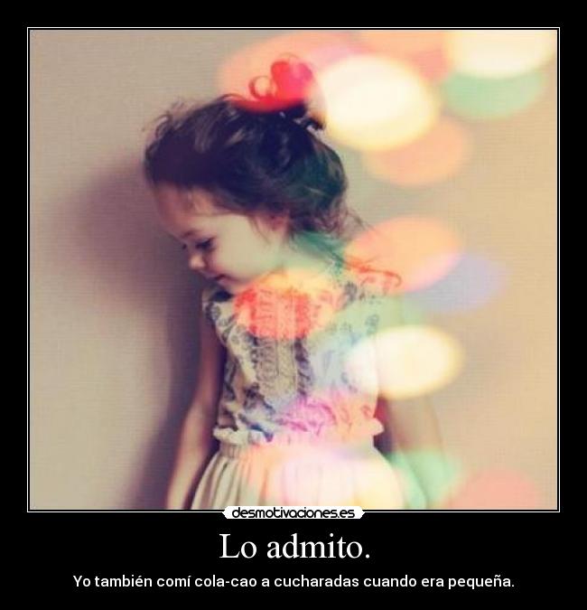 Lo admito. - Yo también comí cola-cao a cucharadas cuando era pequeña.