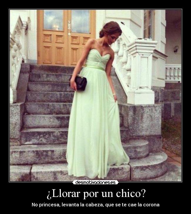 ¿Llorar por un chico? - No princesa, levanta la cabeza, que se te cae la corona