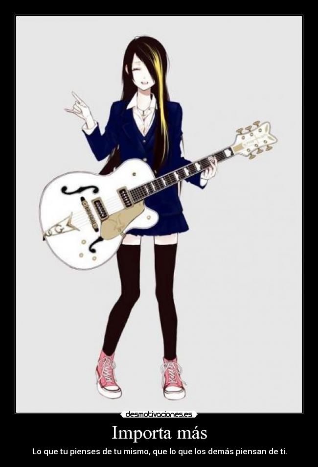 Importa más - Lo que tu pienses de tu mismo, que lo que los demás piensan de ti.