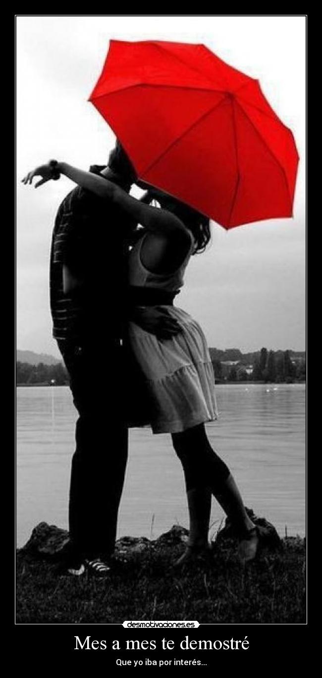 Mes a mes te demostré - Que yo iba por interés...