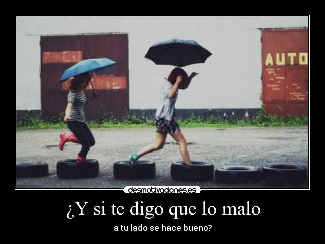 ¿Y si te digo que lo malo - a tu lado se hace bueno?