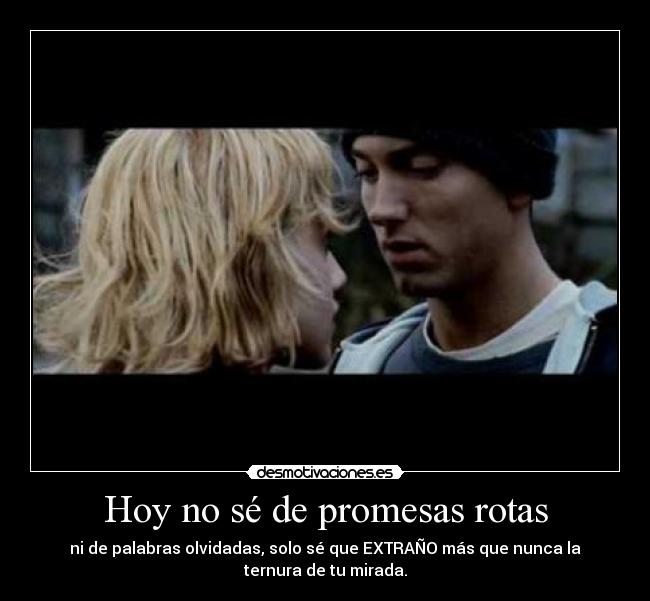 Hoy no sé de promesas rotas - ni de palabras olvidadas, solo sé que EXTRAÑO más que nunca la
ternura de tu mirada.