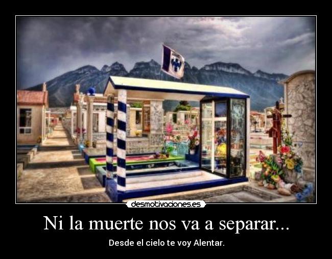 Ni la muerte nos va a separar... - Desde el cielo te voy Alentar.