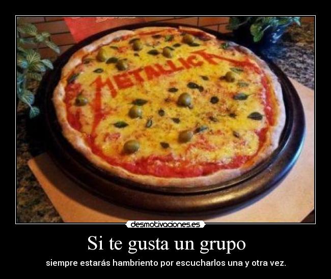 Si te gusta un grupo - siempre estarás hambriento por escucharlos una y otra vez.