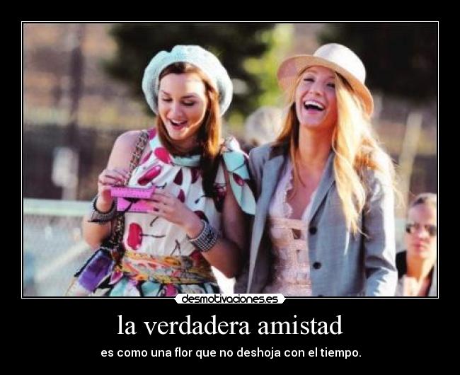 la verdadera amistad - es como una flor que no deshoja con el tiempo.