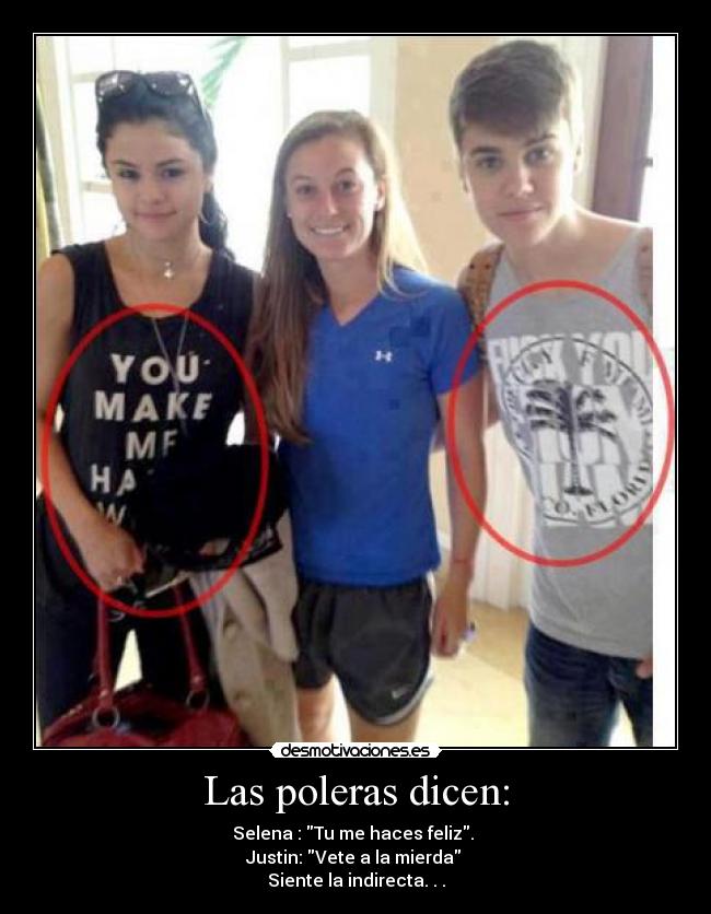 Las poleras dicen: - Selena : Tu me haces feliz.
Justin: Vete a la mierda
Siente la indirecta. . .