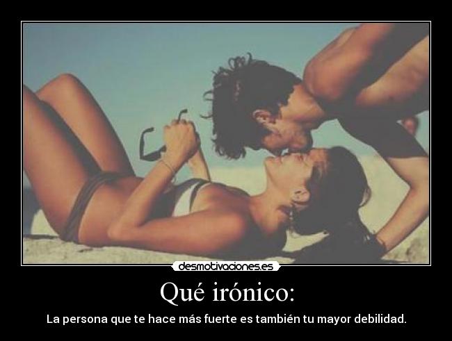 Qué irónico: - La persona que te hace más fuerte es también tu mayor debilidad.♥