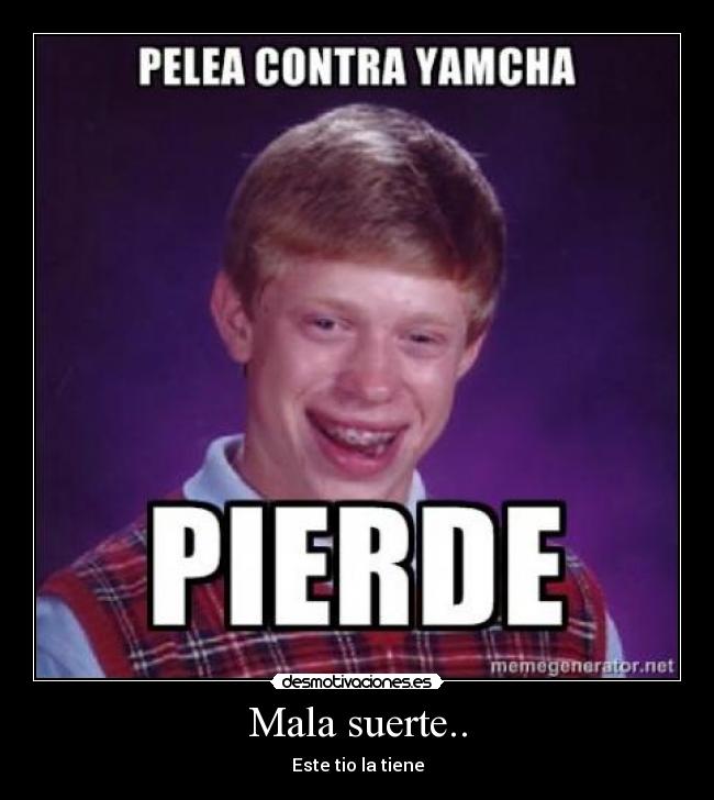 Mala suerte.. - Este tio la tiene