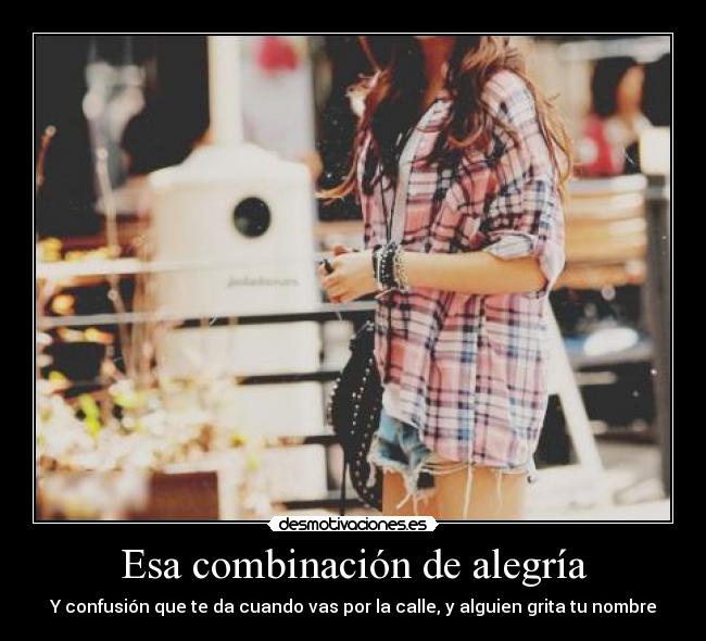 Esa combinación de alegría - Y confusión que te da cuando vas por la calle, y alguien grita tu nombre