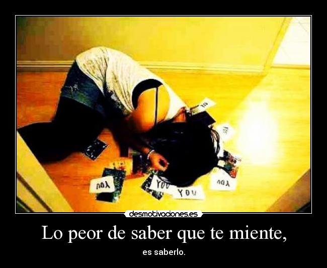 Lo peor de saber que te miente, - es saberlo.