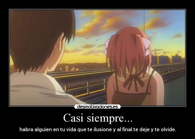 Casi siempre... - habra alguien en tu vida que te ilusione y al final te deje y te olvide.