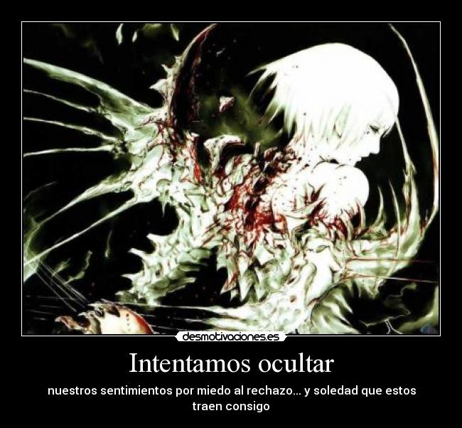 Intentamos ocultar - nuestros sentimientos por miedo al rechazo... y soledad que estos traen consigo