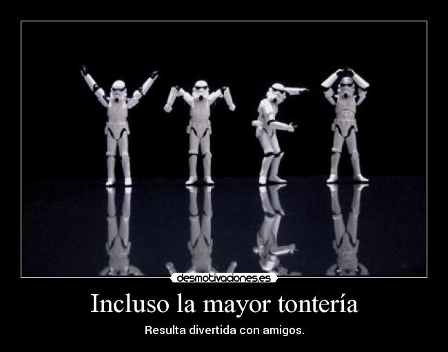 Incluso la mayor tontería - Resulta divertida con amigos.