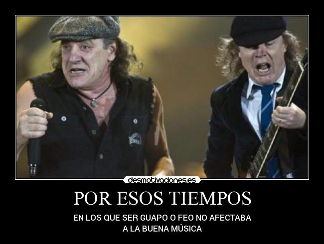 POR ESOS TIEMPOS - EN LOS QUE SER GUAPO O FEO NO AFECTABA
A LA BUENA MÚSICA