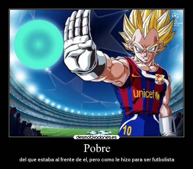 Pobre - del que estaba al frente de el, pero como le hizo para ser futbolista