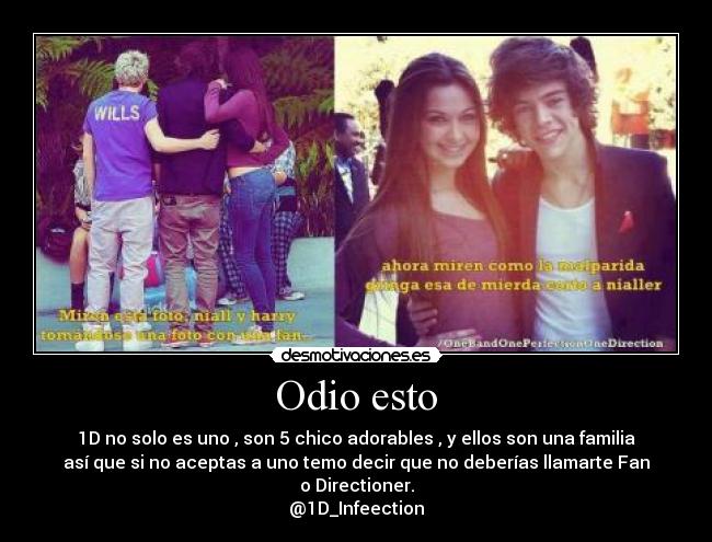 Odio esto - 1D no solo es uno , son 5 chico adorables , y ellos son una familia
así que si no aceptas a uno temo decir que no deberías llamarte Fan
o Directioner.
@1D_Infeection