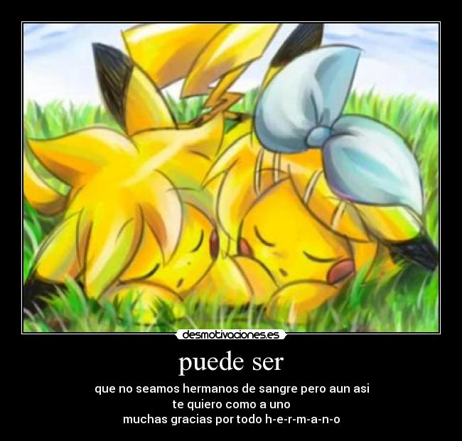 puede ser - que no seamos hermanos de sangre pero aun asi
te quiero como a uno
muchas gracias por todo h-e-r-m-a-n-o