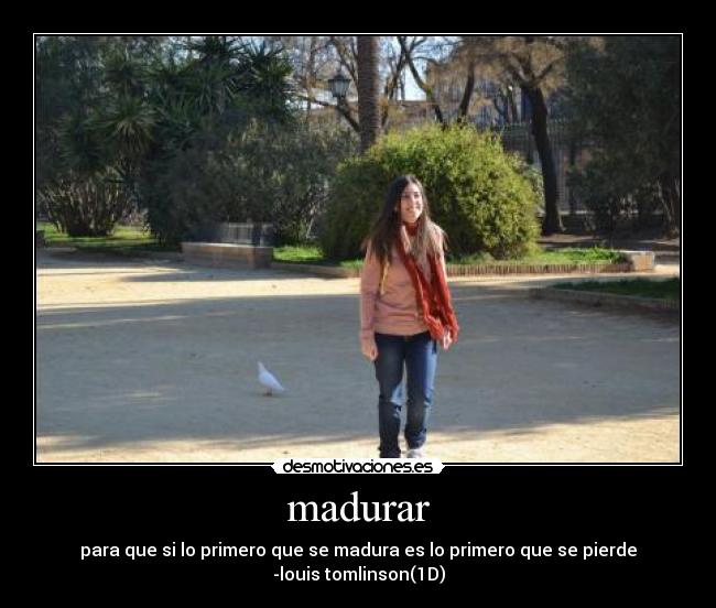 madurar - para que si lo primero que se madura es lo primero que se pierde
-louis tomlinson(1D)