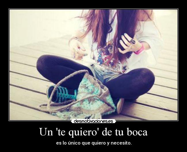 Un te quiero de tu boca - es lo único que quiero y necesito.
