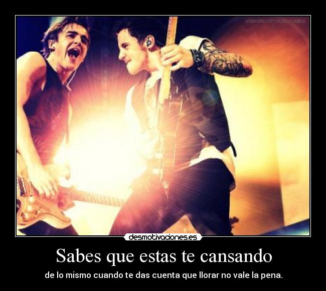 Sabes que estas te cansando - de lo mismo cuando te das cuenta que llorar no vale la pena.