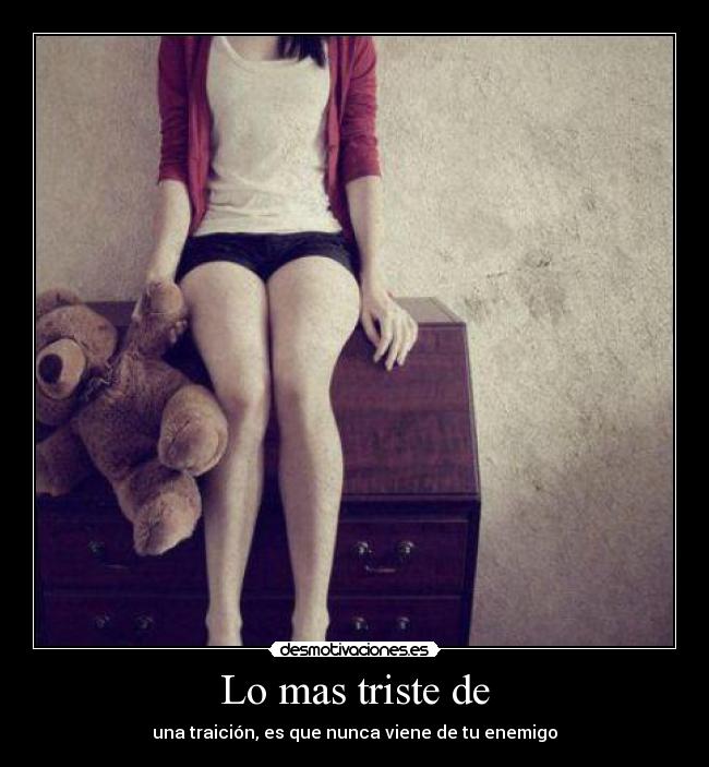 Lo mas triste de - una traición, es que nunca viene de tu enemigo