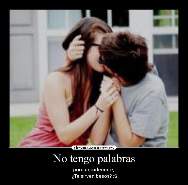 No tengo palabras - para agradecerte,
¿Te sirven besos? :$