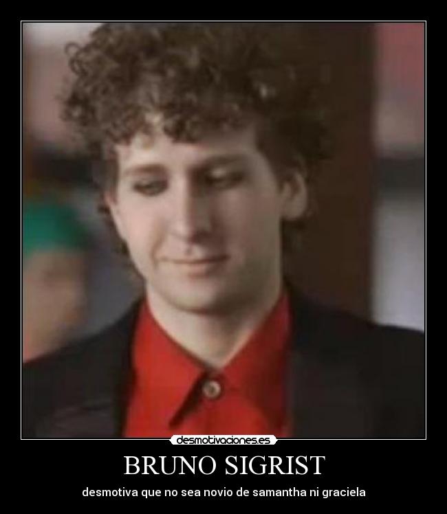BRUNO SIGRIST - desmotiva que no sea novio de samantha ni graciela