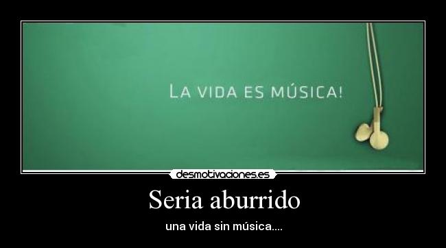 Seria aburrido - una vida sin música....
